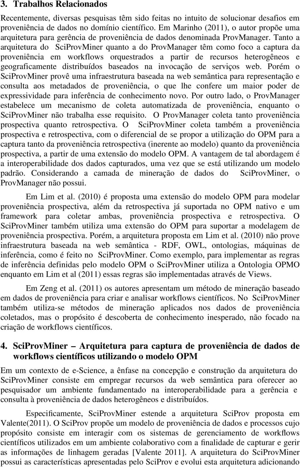 Tanto a arquitetura do SciProvMiner quanto a do ProvManager têm como foco a captura da proveniência em workflows orquestrados a partir de recursos heterogêneos e geograficamente distribuídos baseados