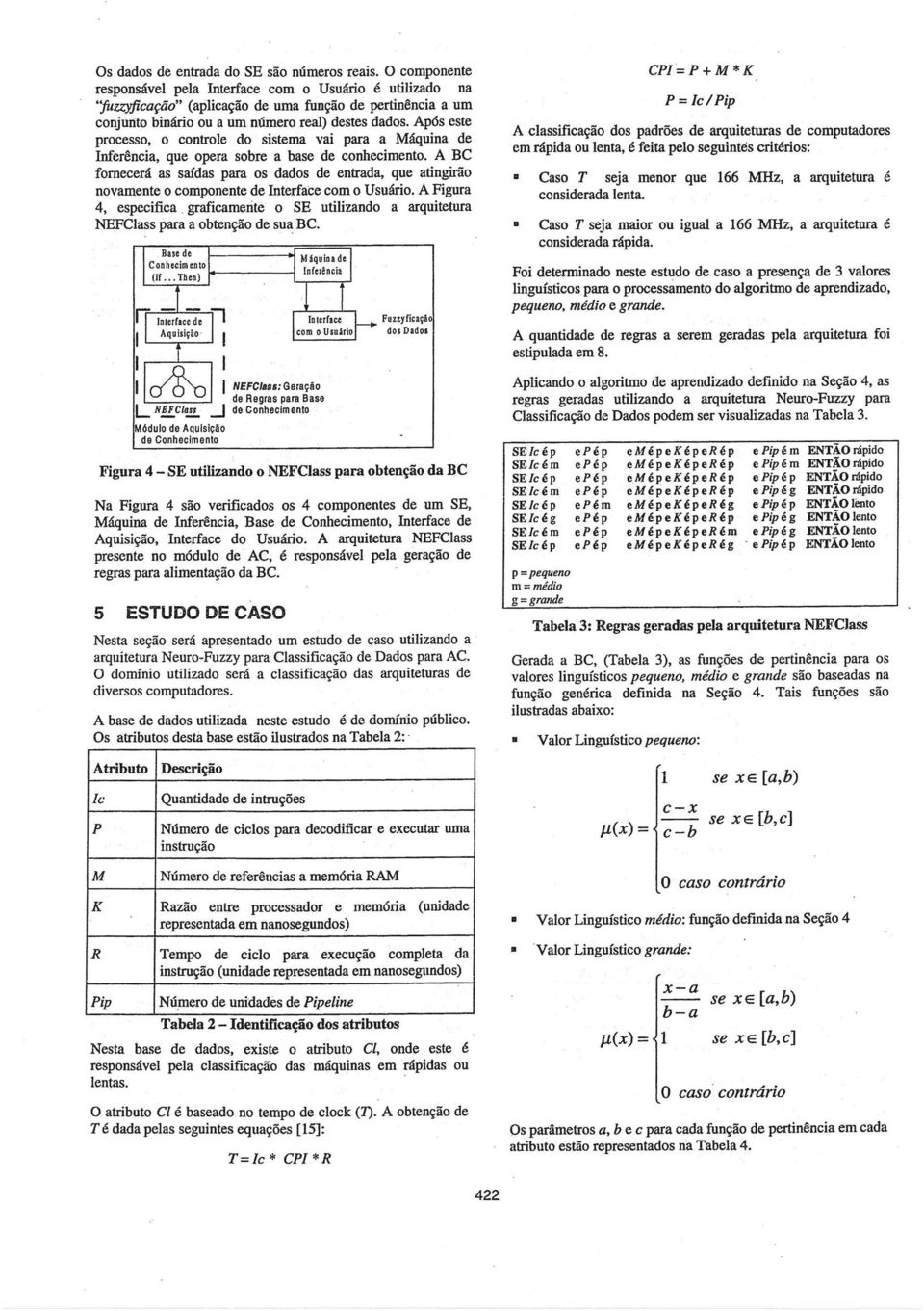 Após este processo, o controle do sistema vai para a Máquina de Inferência, que opera sobre a base de conhecimento.