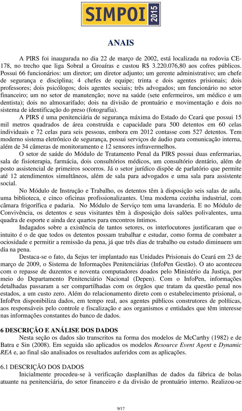 psicólogos; dois agentes sociais; três advogados; um funcionário no setor financeiro; um no setor de manutenção; nove na saúde (sete enfermeiros, um médico e um dentista); dois no almoxarifado; dois