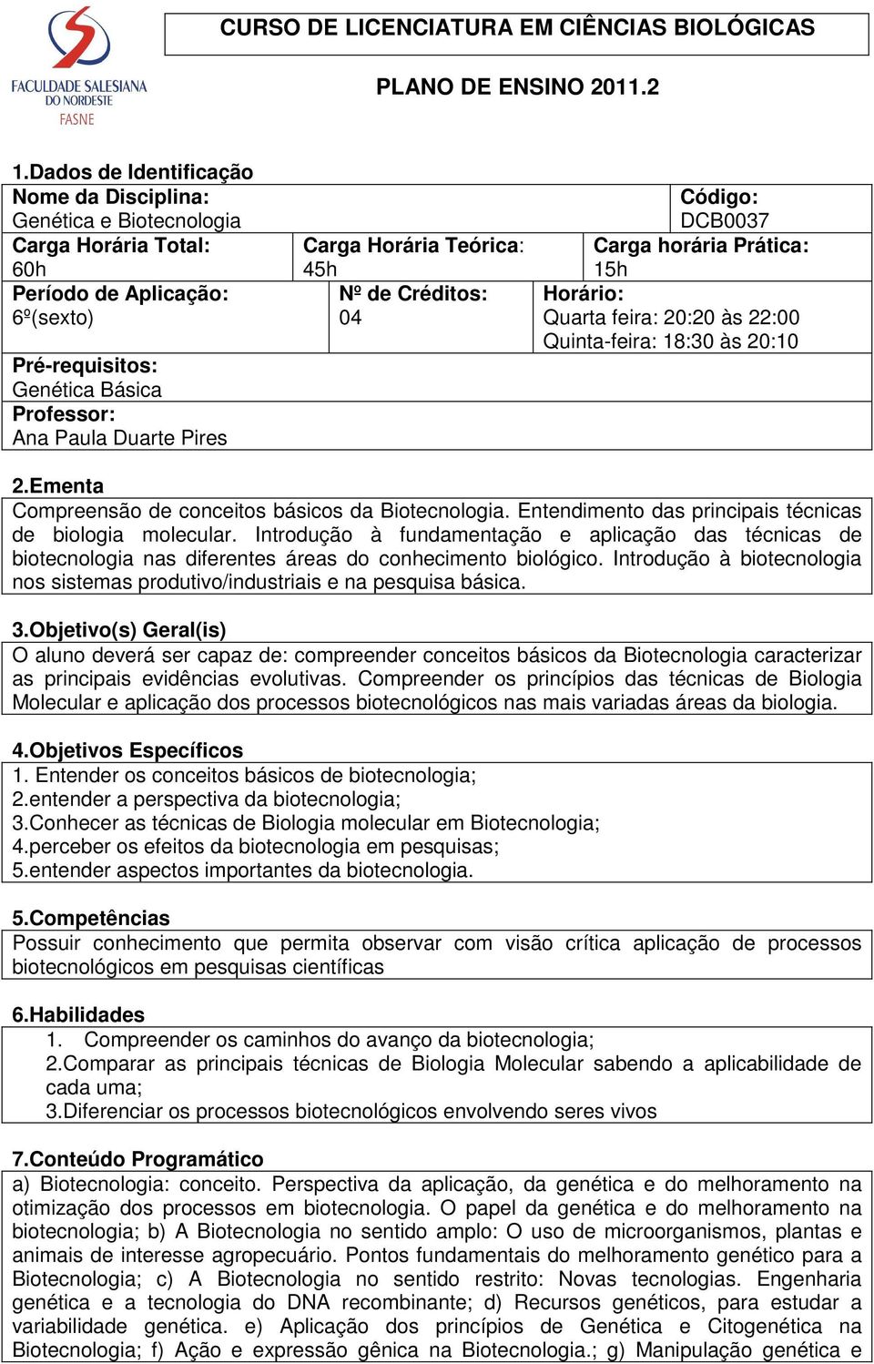 Horária Teórica: 45h Nº de Créditos: 04 Código: DCB0037 Carga horária Prática: 15h Horário: Quarta feira: 20:20 às 22:00 Quinta-feira: 18:30 às 20:10 2.