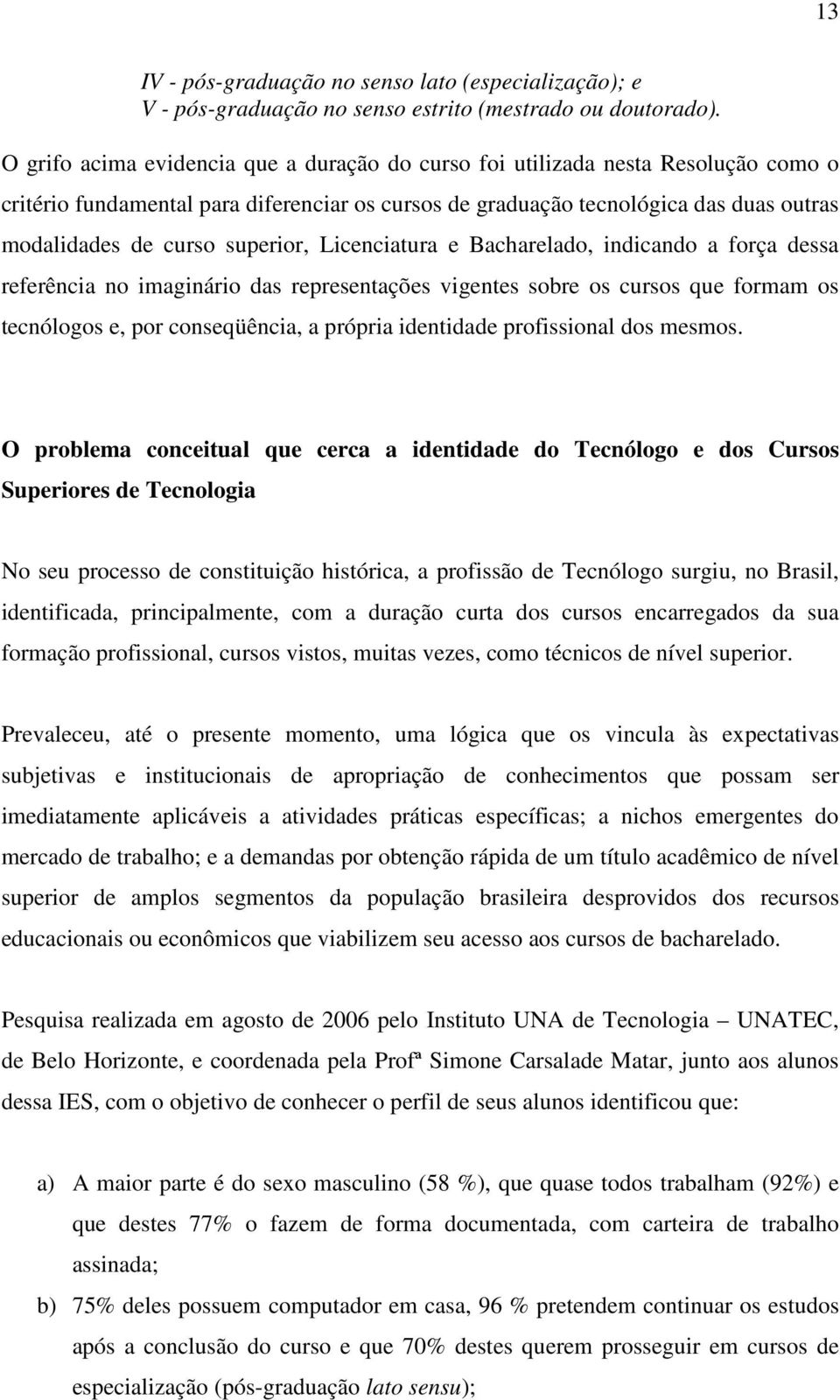 superior, Licenciatura e Bacharelado, indicando a força dessa referência no imaginário das representações vigentes sobre os cursos que formam os tecnólogos e, por conseqüência, a própria identidade