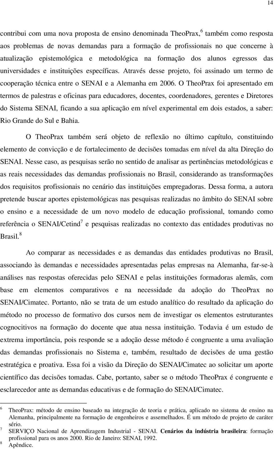 O TheoPrax foi apresentado em termos de palestras e oficinas para educadores, docentes, coordenadores, gerentes e Diretores do Sistema SENAI, ficando a sua aplicação em nível experimental em dois