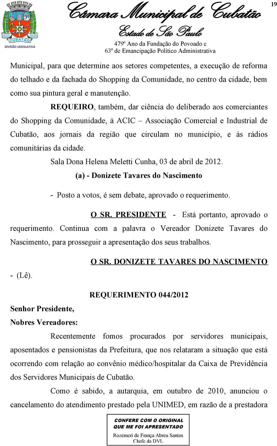 rádios comunitárias da cidade. Sala Dona Helena Meletti Cunha, 03 de abril de 2012. (a) - Donizete Tavares do Nascimento - Posto a votos, é sem debate, aprovado o requerimento. O SR.