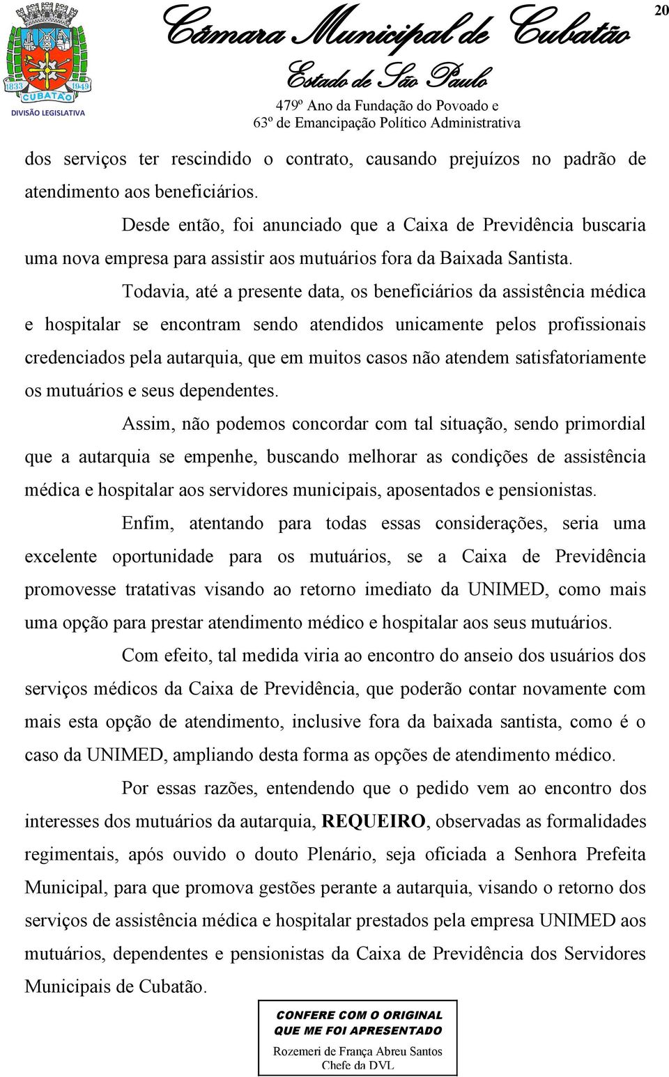 Todavia, até a presente data, os beneficiários da assistência médica e hospitalar se encontram sendo atendidos unicamente pelos profissionais credenciados pela autarquia, que em muitos casos não