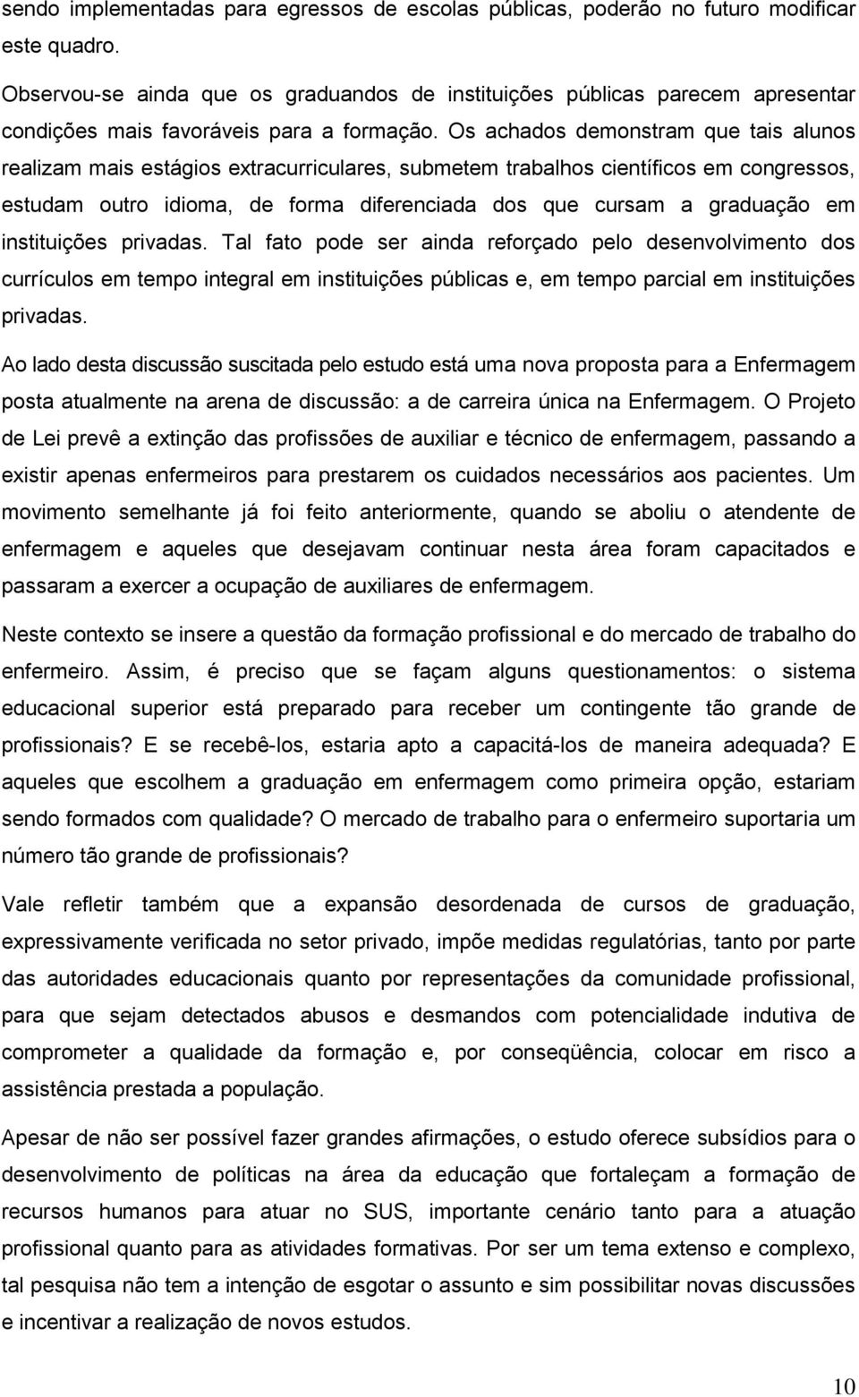 Os achados demonstram que tais alunos realizam mais estágios extracurriculares, submetem trabalhos científicos em congressos, estudam outro idioma, de forma diferenciada dos que cursam a graduação em