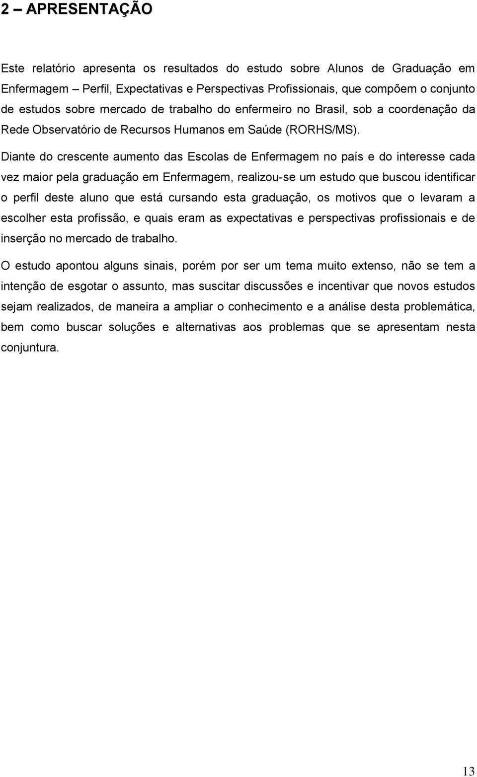 Diante do crescente aumento das Escolas de Enfermagem no país e do interesse cada vez maior pela graduação em Enfermagem, realizou-se um estudo que buscou identificar o perfil deste aluno que está