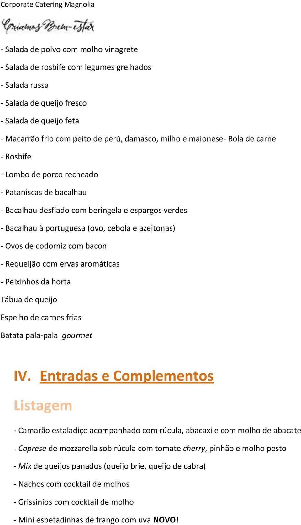 codorniz com bacon - Requeijão com ervas aromáticas - Peixinhos da horta Tábua de queijo Espelho de carnes frias Batata pala-pala gourmet IV.