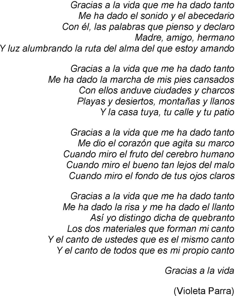 a la vida que me ha dado tanto Me dio el corazón que agita su marco Cuando miro el fruto del cerebro humano Cuando miro el bueno tan lejos del malo Cuando miro el fondo de tus ojos claros Gracias a