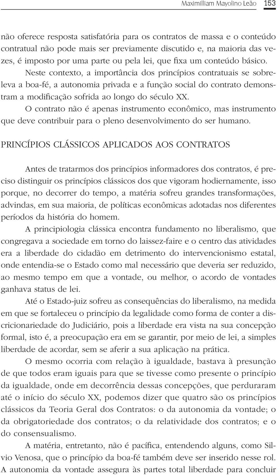 Neste contexto, a importância dos princípios contratuais se sobreleva a boa-fé, a autonomia privada e a função social do contrato demonstram a modificação sofrida ao longo do século XX.