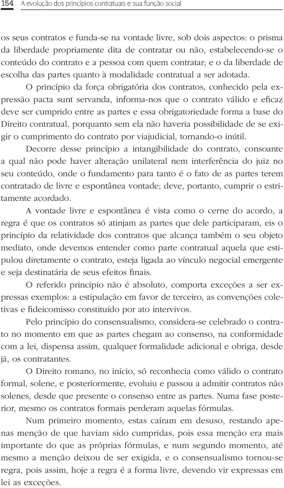 O princípio da força obrigatória dos contratos, conhecido pela expressão pacta sunt servanda, informa-nos que o contrato válido e eficaz deve ser cumprido entre as partes e essa obrigatoriedade forma