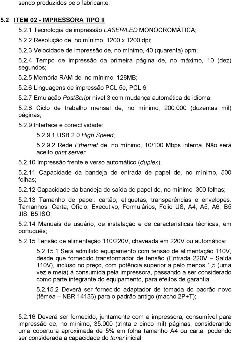 2.8 Ciclo de trabalho mensal de, no mínimo, 200.000 (duzentas mil) páginas; 5.2.9 Interface e conectividade: 5.2.9.1 USB 2.0 High Speed; 5.2.9.2 Rede Ethernet de, no mínimo, 10/100 Mbps interna.