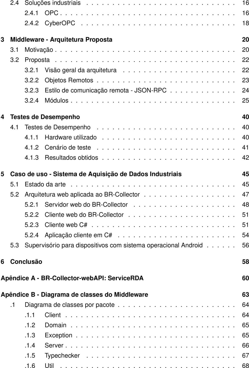 2.3 Estilo de comunicação remota - JSON-RPC............. 24 3.2.4 Módulos................................ 25 4 Testes de Desempenho 40 4.1 Testes de Desempenho........................... 40 4.1.1 Hardware utilizado.