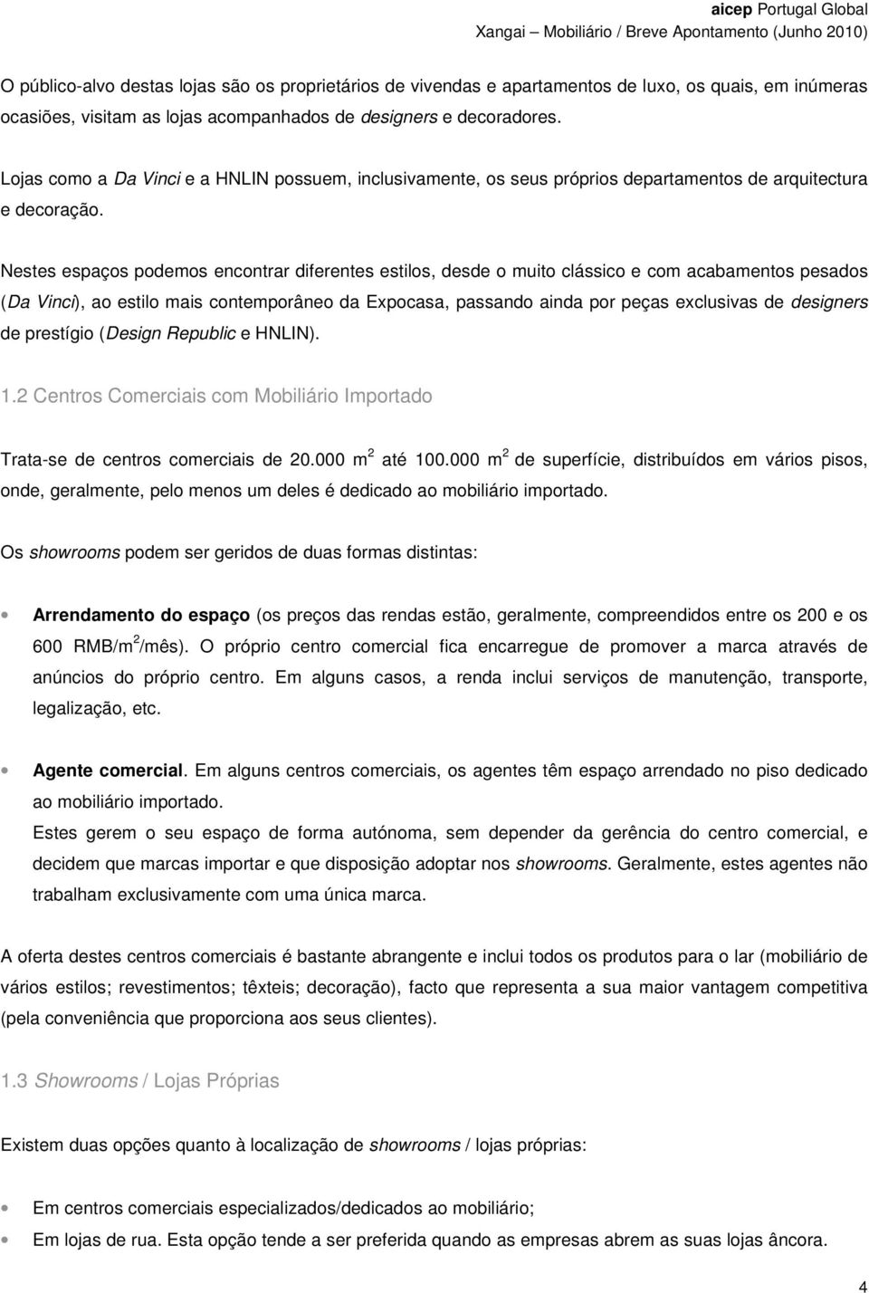 Nestes espaços podemos encontrar diferentes estilos, desde o muito clássico e com acabamentos pesados (Da Vinci), ao estilo mais contemporâneo da Expocasa, passando ainda por peças exclusivas de