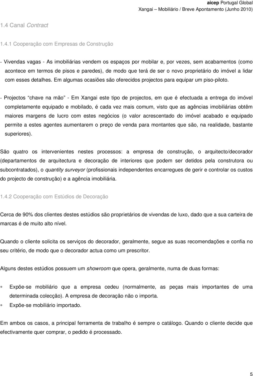 - Projectos chave na mão - Em Xangai este tipo de projectos, em que é efectuada a entrega do imóvel completamente equipado e mobilado, é cada vez mais comum, visto que as agências imobiliárias obtêm