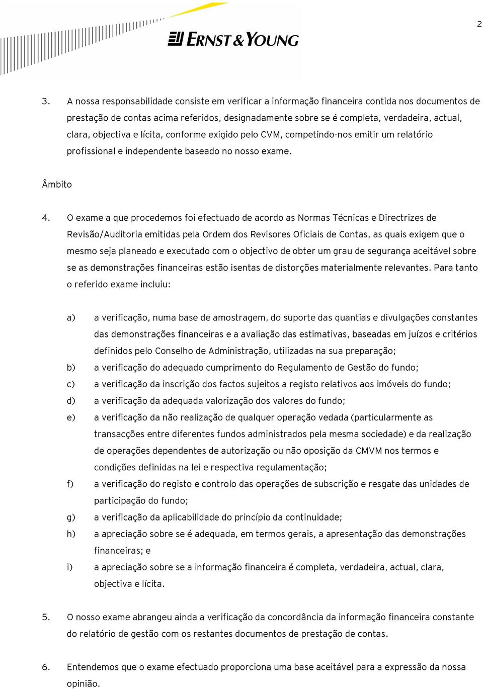 O exame a que procedemos foi efectuado de acordo as Normas Técnicas e Directrizes de Revisão/Auditoria emitidas pela Ordem dos Revisores Oficiais de Contas, as quais exigem que o mesmo seja planeado