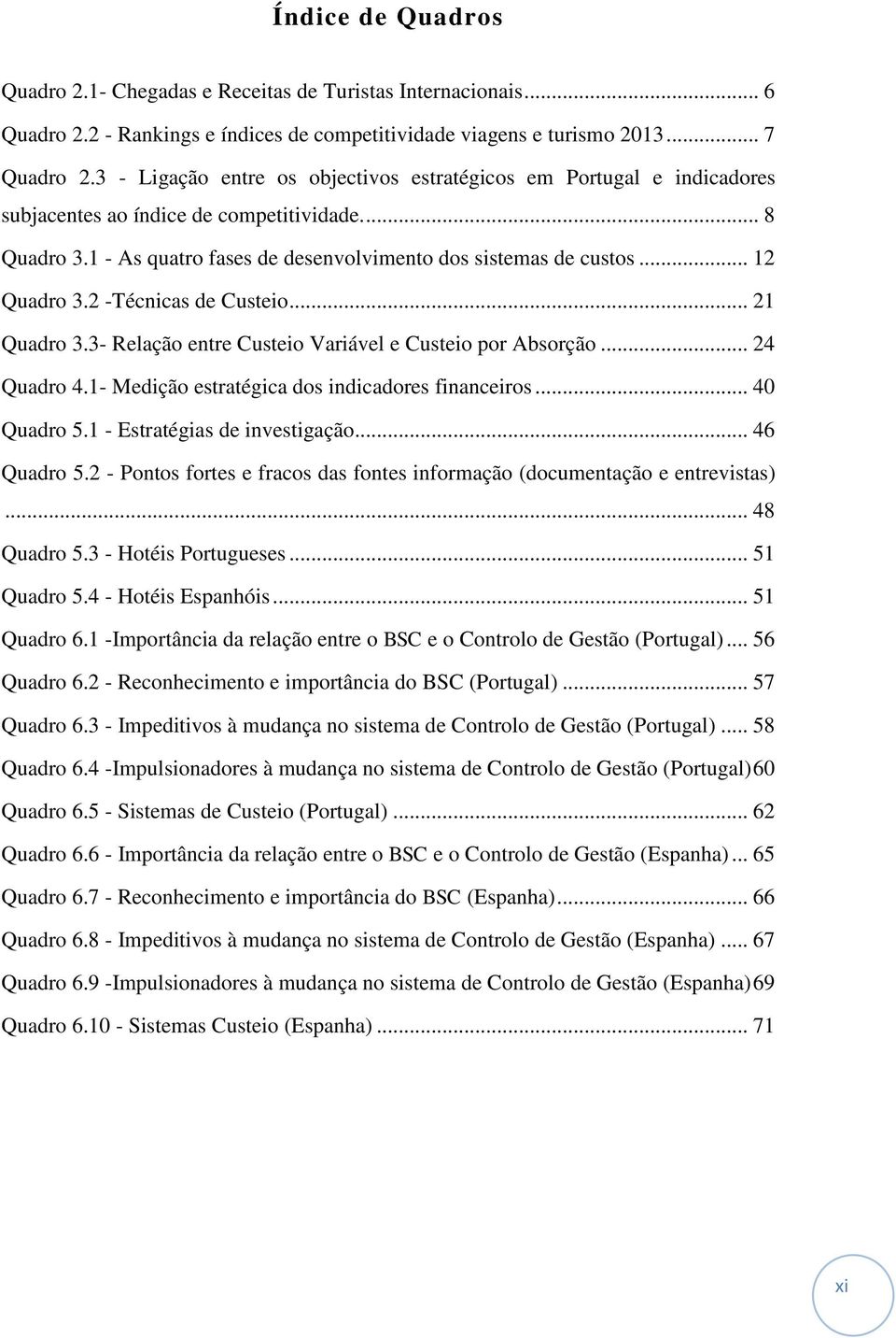 .. 12 Quadro 3.2 -Técnicas de Custeio... 21 Quadro 3.3- Relação entre Custeio Variável e Custeio por Absorção... 24 Quadro 4.1- Medição estratégica dos indicadores financeiros... 40 Quadro 5.