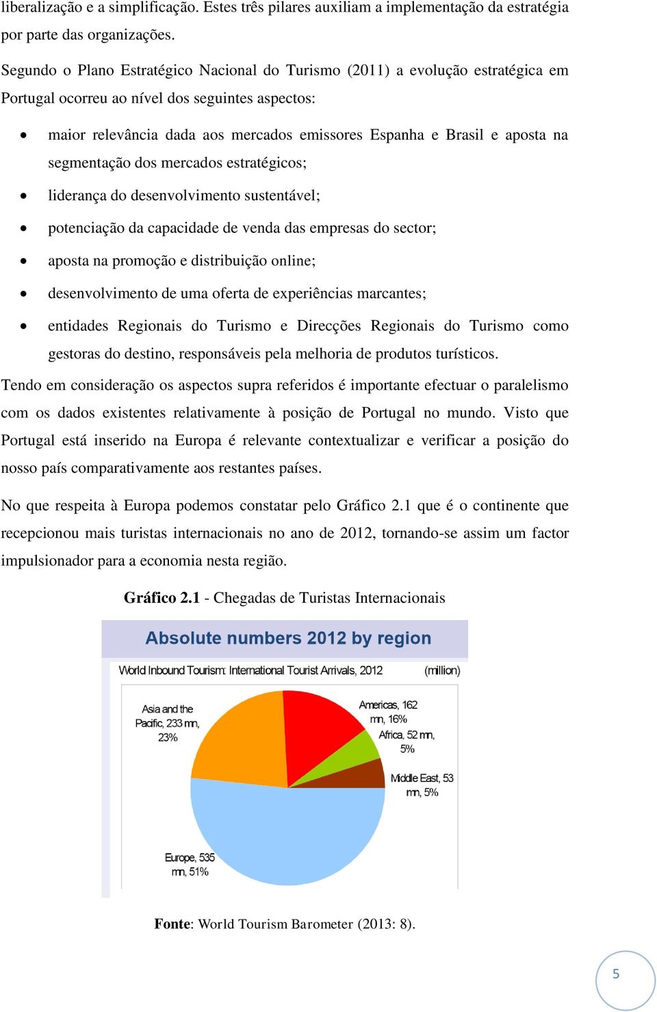 aposta na segmentação dos mercados estratégicos; liderança do desenvolvimento sustentável; potenciação da capacidade de venda das empresas do sector; aposta na promoção e distribuição online;