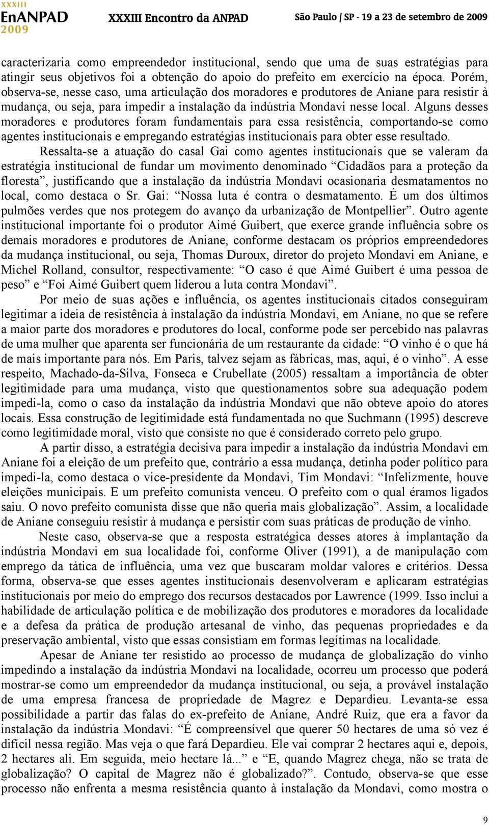 Alguns desses moradores e produtores foram fundamentais para essa resistência, comportando-se como agentes institucionais e empregando estratégias institucionais para obter esse resultado.