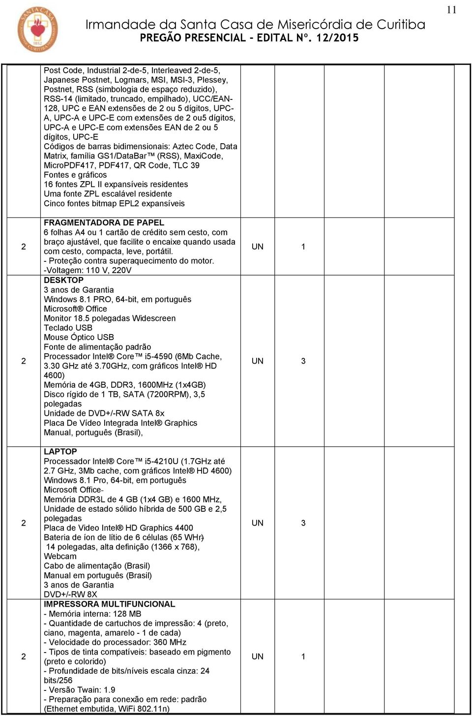 Aztec Code, Data Matrix, família GS1/DataBar (RSS), MaxiCode, MicroPDF417, PDF417, QR Code, TLC 39 Fontes e gráficos 16 fontes ZPL II expansíveis residentes Uma fonte ZPL escalável residente Cinco