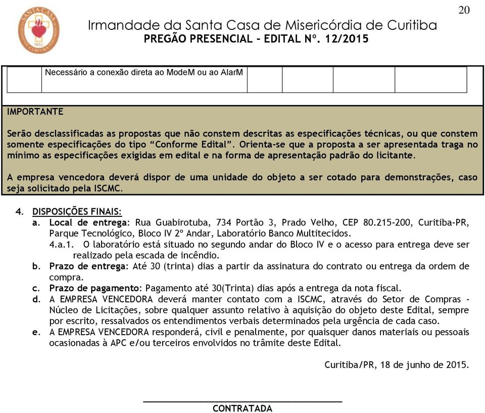 A empresa vencedora deverá dispor de uma unidade do objeto a ser cotado para demonstrações, caso seja solicitado pela ISCMC. 4. DISPOSIÇÕES FINAIS: a.