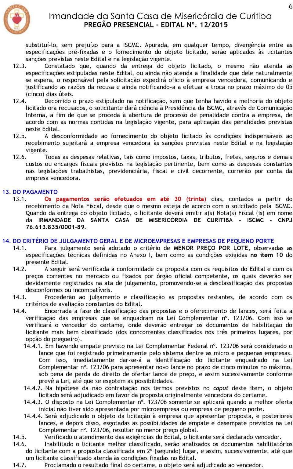 12.3. Constatado que, quando da entrega do objeto licitado, o mesmo não atenda as especificações estipuladas neste Edital, ou ainda não atenda a finalidade que dele naturalmente se espera, o