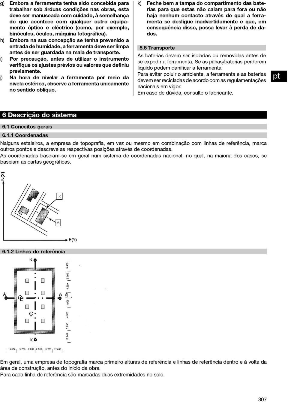 h) Embora na sua concepção se tenha prevenido a entrada de humidade, a ferramenta deve ser limpa antes de ser guardada na mala de transporte.