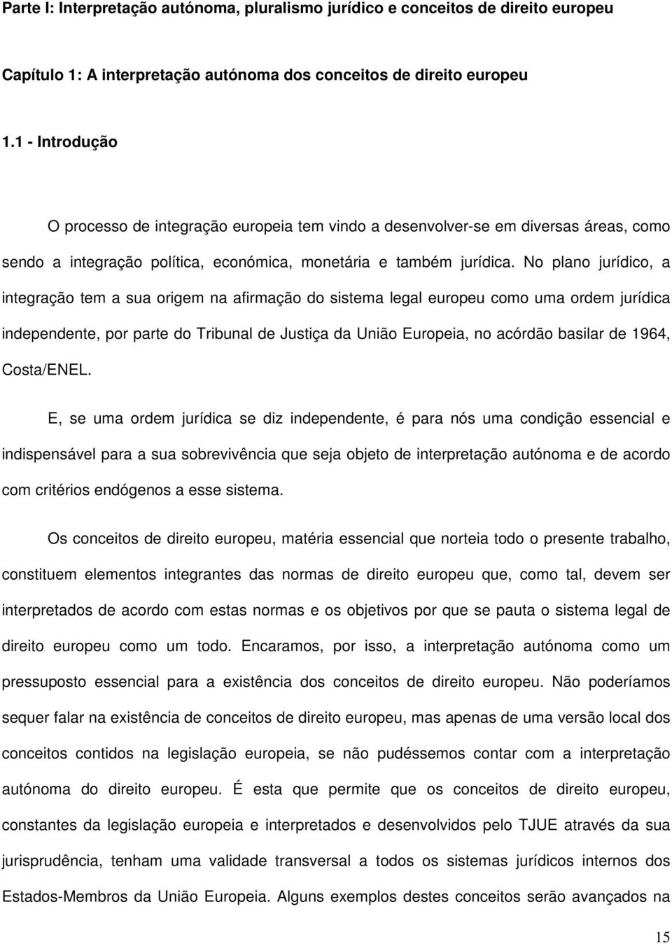 No plano jurídico, a integração tem a sua origem na afirmação do sistema legal europeu como uma ordem jurídica independente, por parte do Tribunal de Justiça da União Europeia, no acórdão basilar de