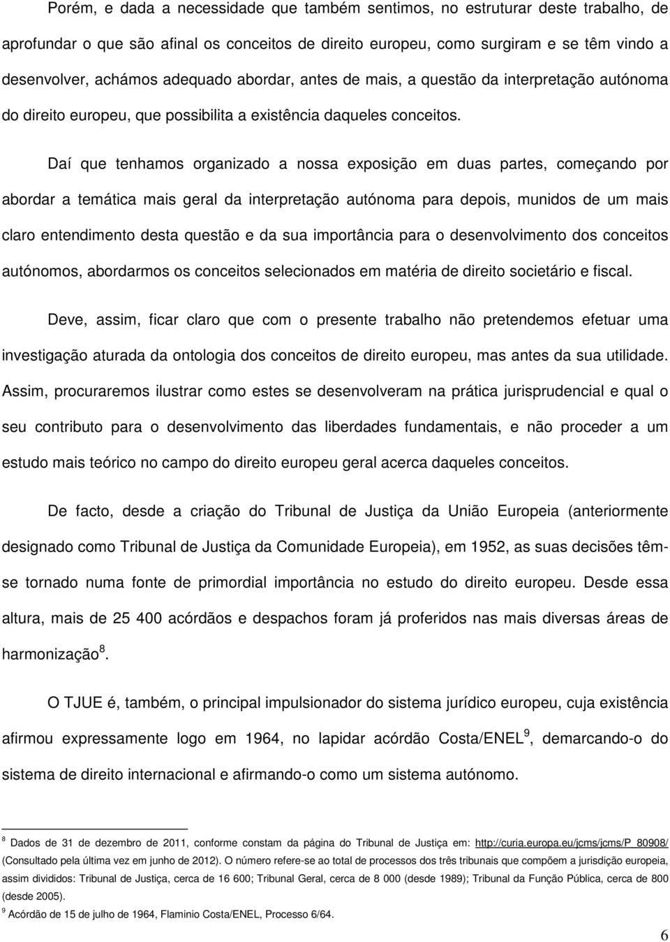 Daí que tenhamos organizado a nossa exposição em duas partes, começando por abordar a temática mais geral da interpretação autónoma para depois, munidos de um mais claro entendimento desta questão e