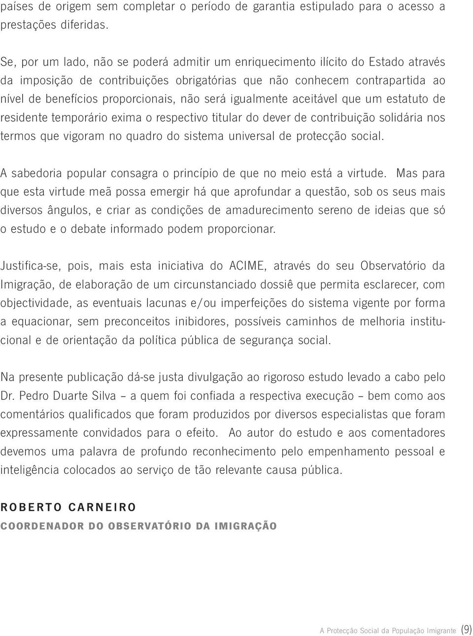 será igualmente aceitável que um estatuto de residente temporário exima o respectivo titular do dever de contribuição solidária nos termos que vigoram no quadro do sistema universal de protecção