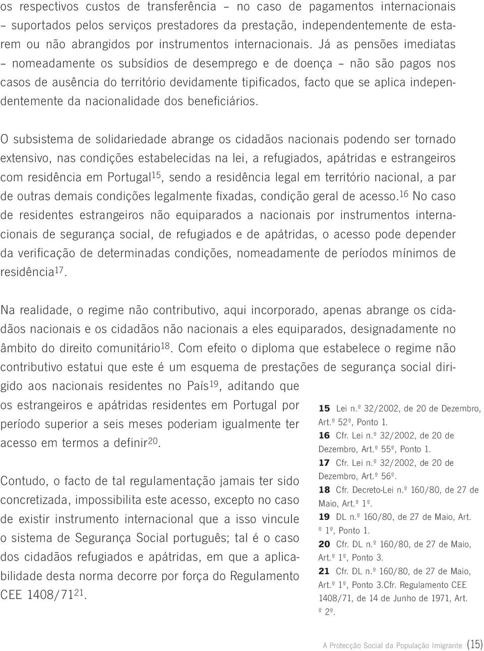 Já as pensões imediatas nomeadamente os subsídios de desemprego e de doença não são pagos nos casos de ausência do território devidamente tipificados, facto que se aplica independentemente da