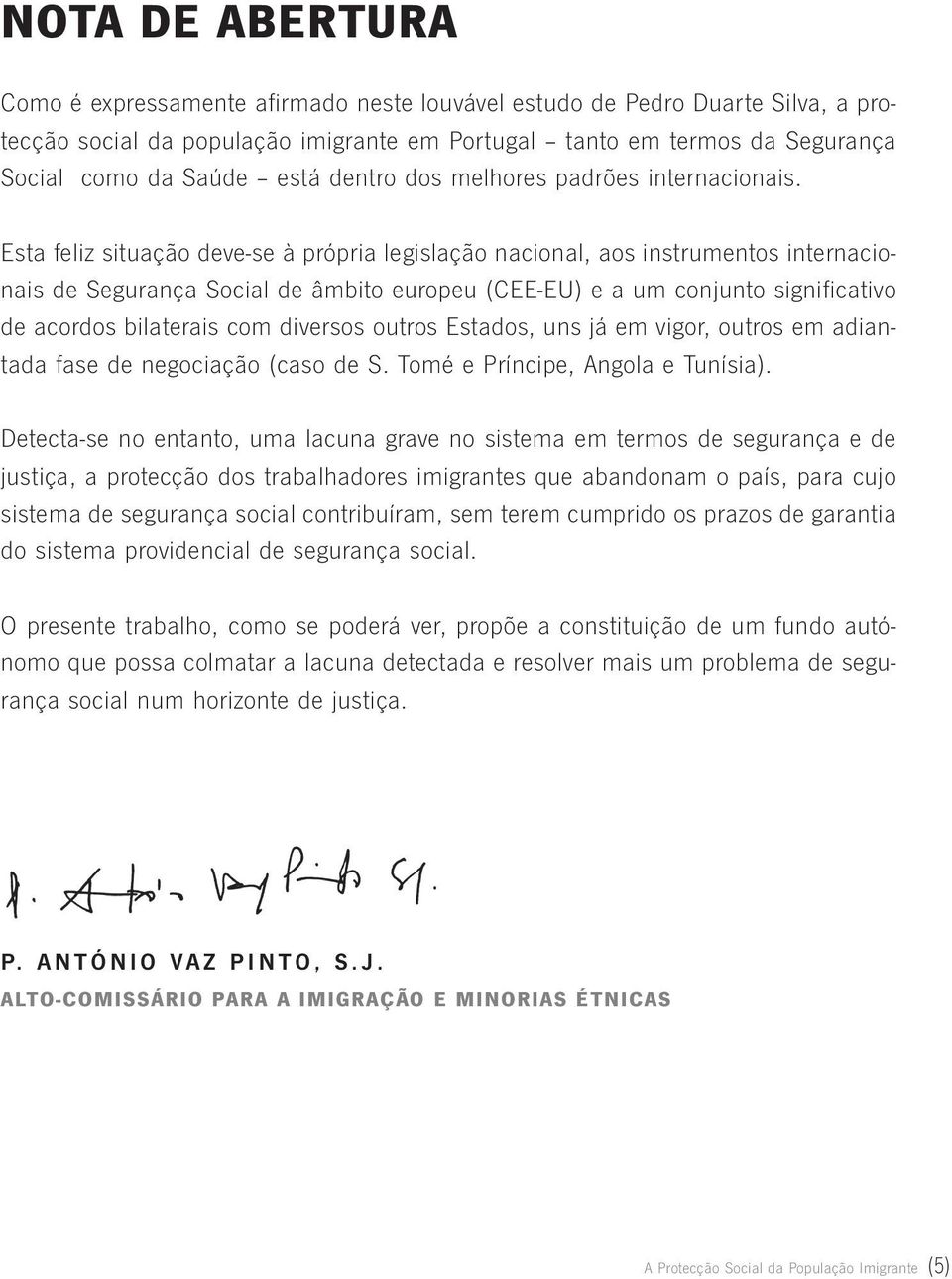 Esta feliz situação deve-se à própria legislação nacional, aos instrumentos internacionais de Segurança Social de âmbito europeu (CEE-EU) e a um conjunto significativo de acordos bilaterais com