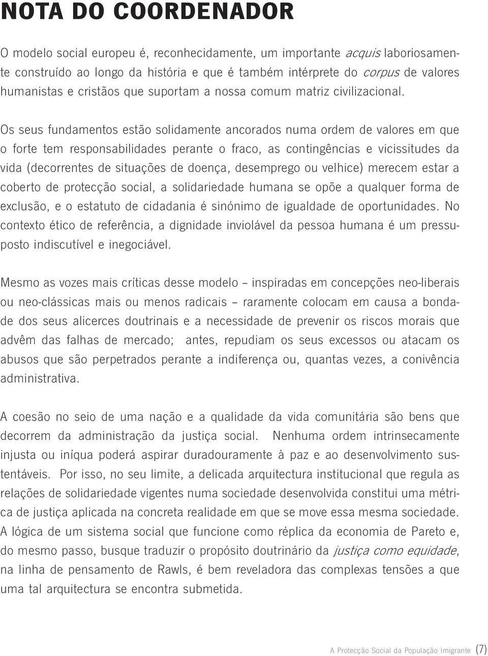 Os seus fundamentos estão solidamente ancorados numa ordem de valores em que o forte tem responsabilidades perante o fraco, as contingências e vicissitudes da vida (decorrentes de situações de