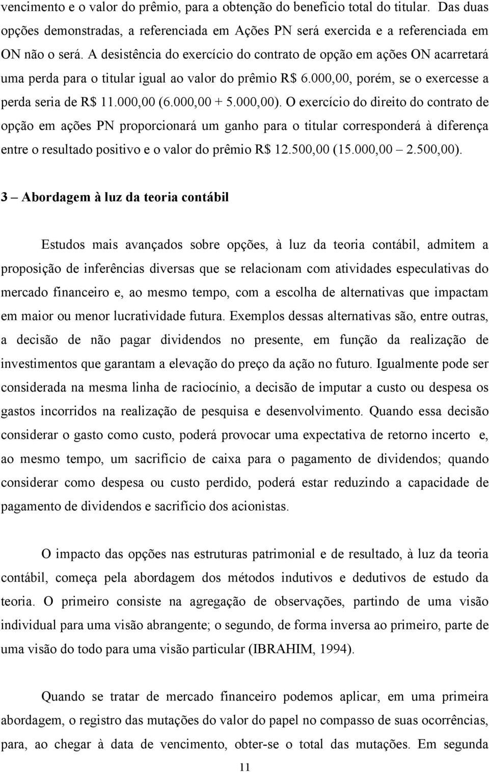 O exercício do direito do contrato de opção em ações PN proporcionará um ganho para o titular corresponderá à diferença entre o resultado positivo e o valor do prêmio R$ 12.50 (15.00 2.50).