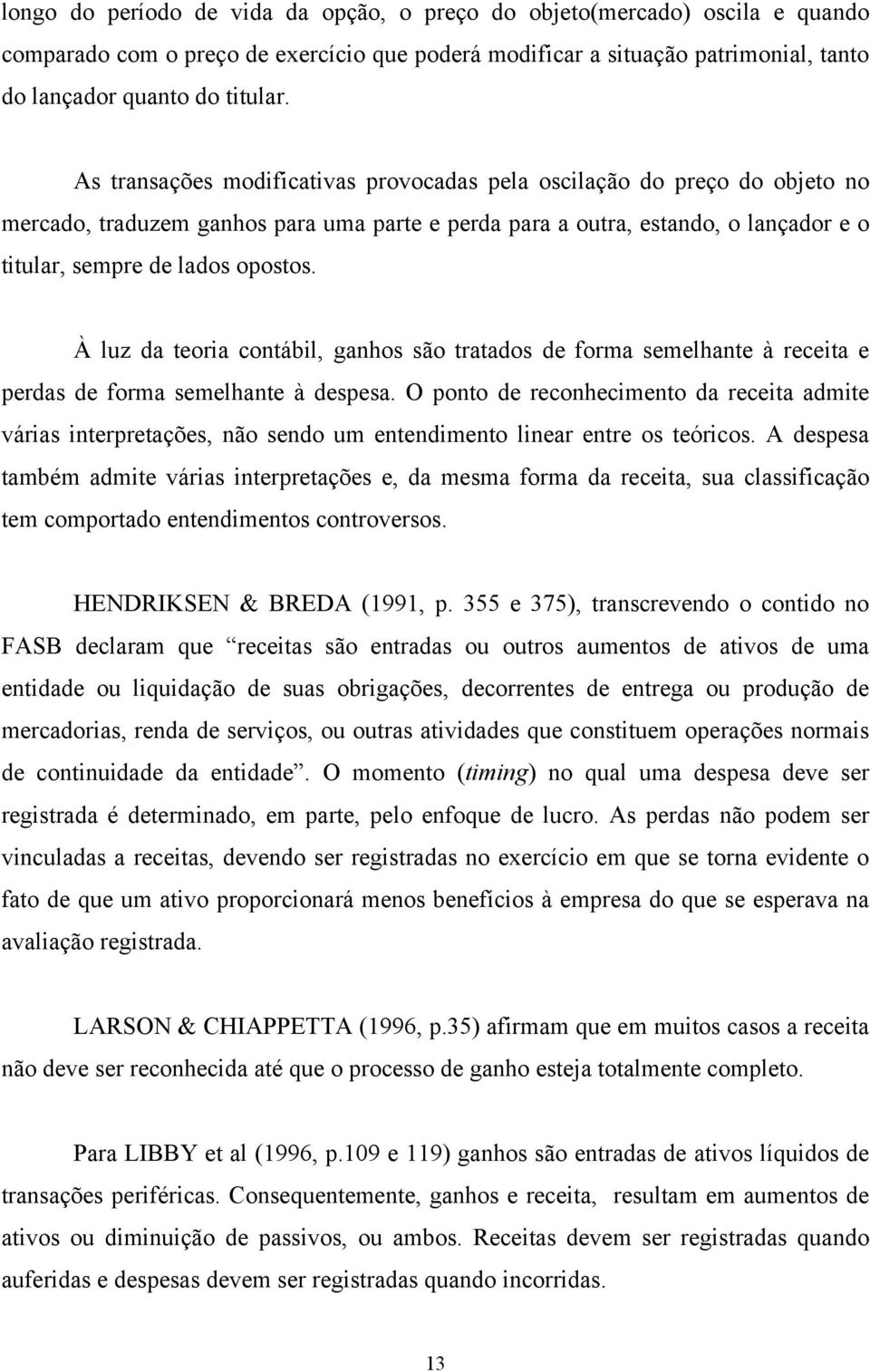 À luz da teoria contábil, ganhos são tratados de forma semelhante à receita e perdas de forma semelhante à despesa.