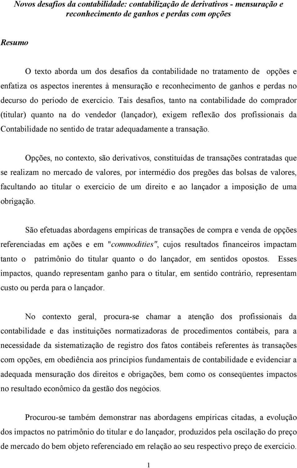 Tais desafios, tanto na contabilidade do comprador (titular) quanto na do vendedor (lançador), exigem reflexão dos profissionais da Contabilidade no sentido de tratar adequadamente a transação.