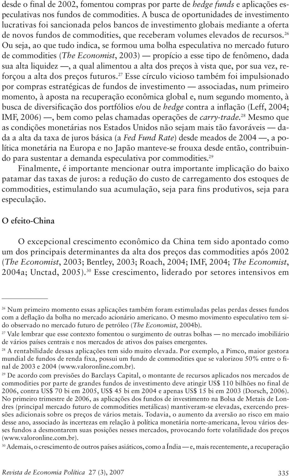 26 Ou seja, ao que tudo indica, se formou uma bolha especulativa no mercado futuro de commodities (The Economist, 2003) propício a esse tipo de fenômeno, dada sua alta liquidez, a qual alimentou a