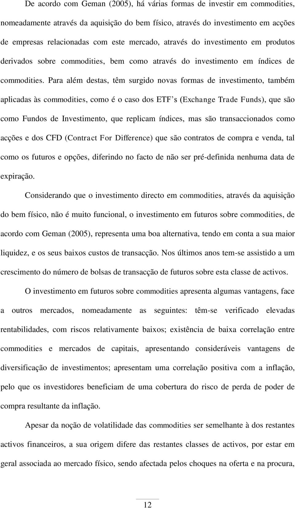 Para além destas, têm surgdo novas formas de nvestmento, também aplcadas às commodtes, como é o caso dos ETF s (Exchange Trade Funds), que são como Fundos de Investmento, que replcam índces, mas são