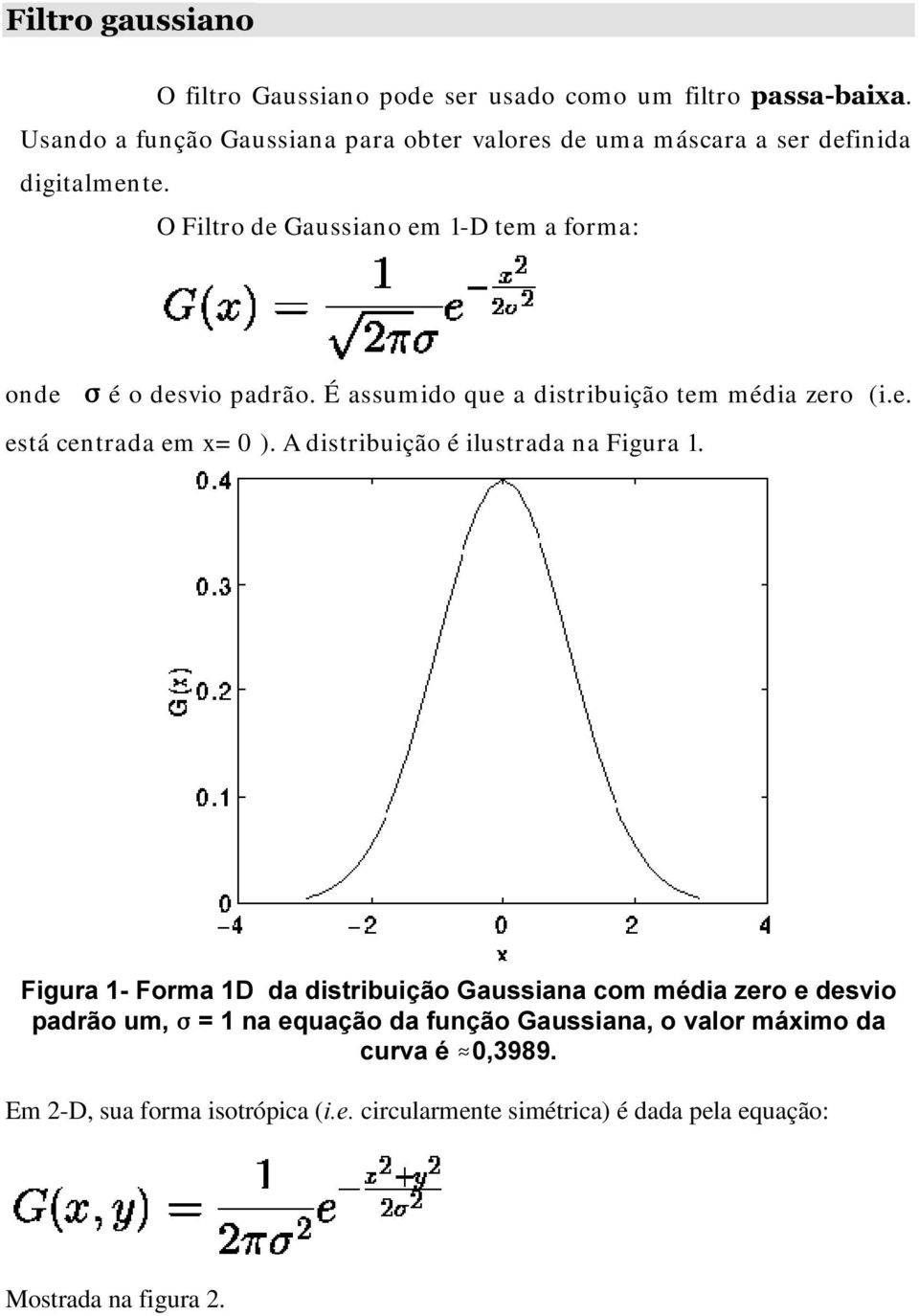 O Filtro de Gaussiano em 1-D tem a forma: onde ) é o desvio padrão. É assumido que a distribuição tem média zero (i.e. está centrada em x= 0 ).