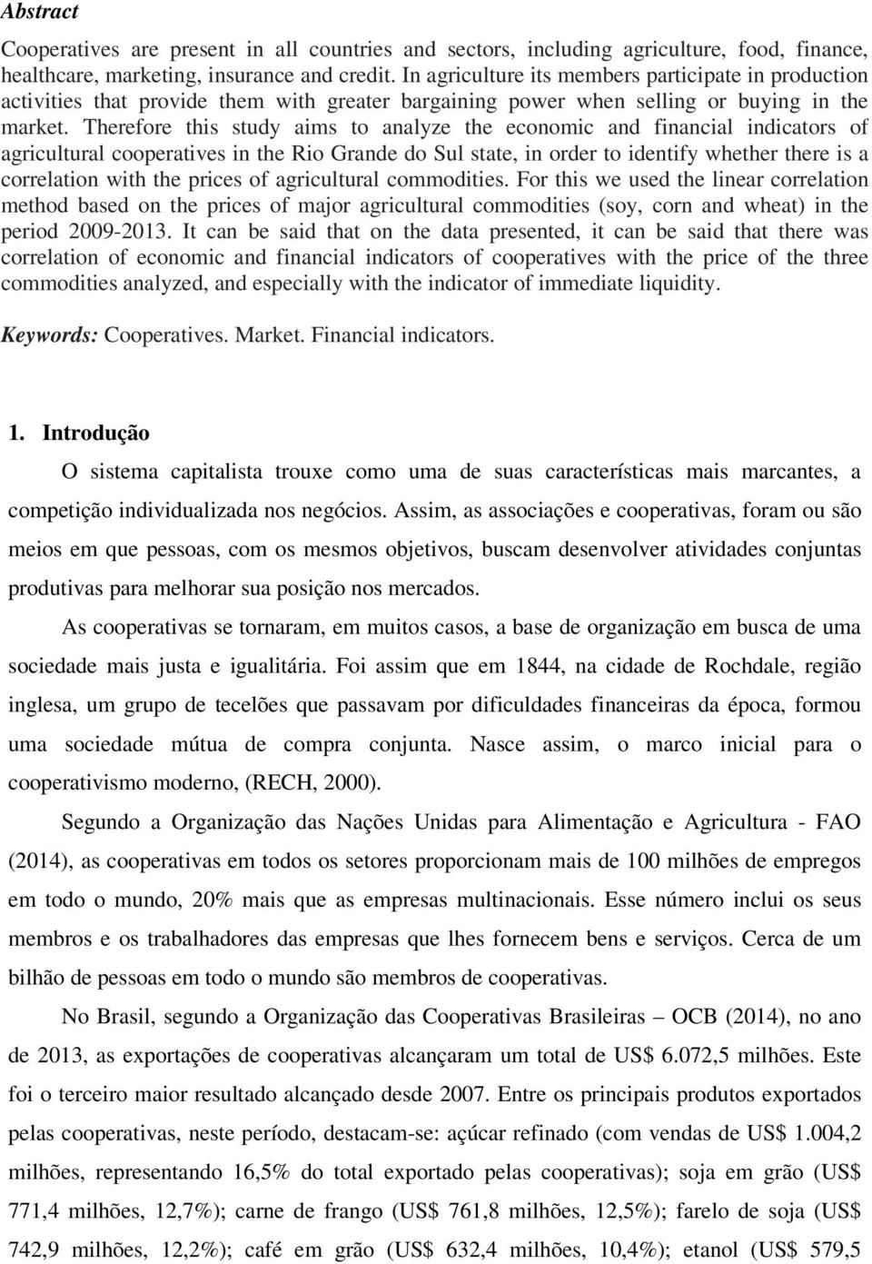 Therefore this study aims to analyze the economic and financial indicators of agricultural cooperatives in the Rio Grande do Sul state, in order to identify whether there is a correlation with the