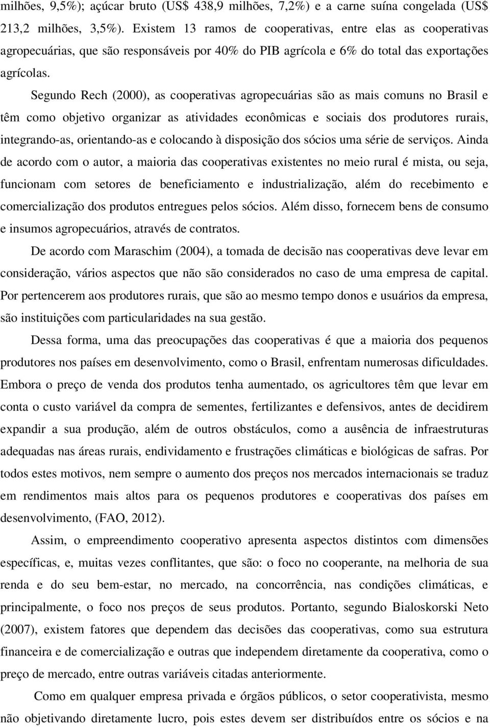 Segundo Rech (2000), as cooperativas agropecuárias são as mais comuns no Brasil e têm como objetivo organizar as atividades econômicas e sociais dos produtores rurais, integrando-as, orientando-as e