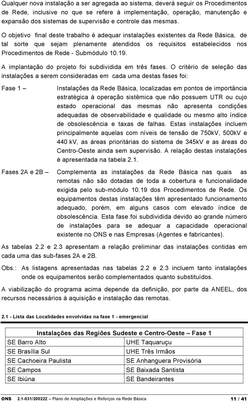 O objetivo final deste trabalho é adequar instalações existentes da Rede Básica, de tal sorte que sejam plenamente atendidos os requisitos estabelecidos nos Procedimentos de Rede - Submódulo 10.19.