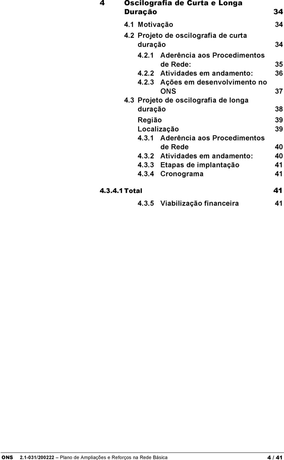 3 Projeto de oscilografia de longa duração 38 Região 39 Localização 39 4.3.1 Aderência aos Procedimentos de Rede 40 4.3.2 Atividades em andamento: 40 4.