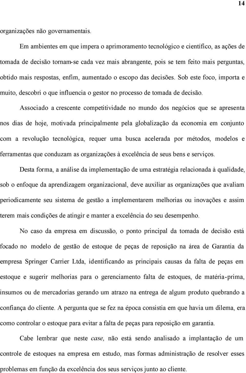 aumentado o escopo das decisões. Sob este foco, importa e muito, descobri o que influencia o gestor no processo de tomada de decisão.