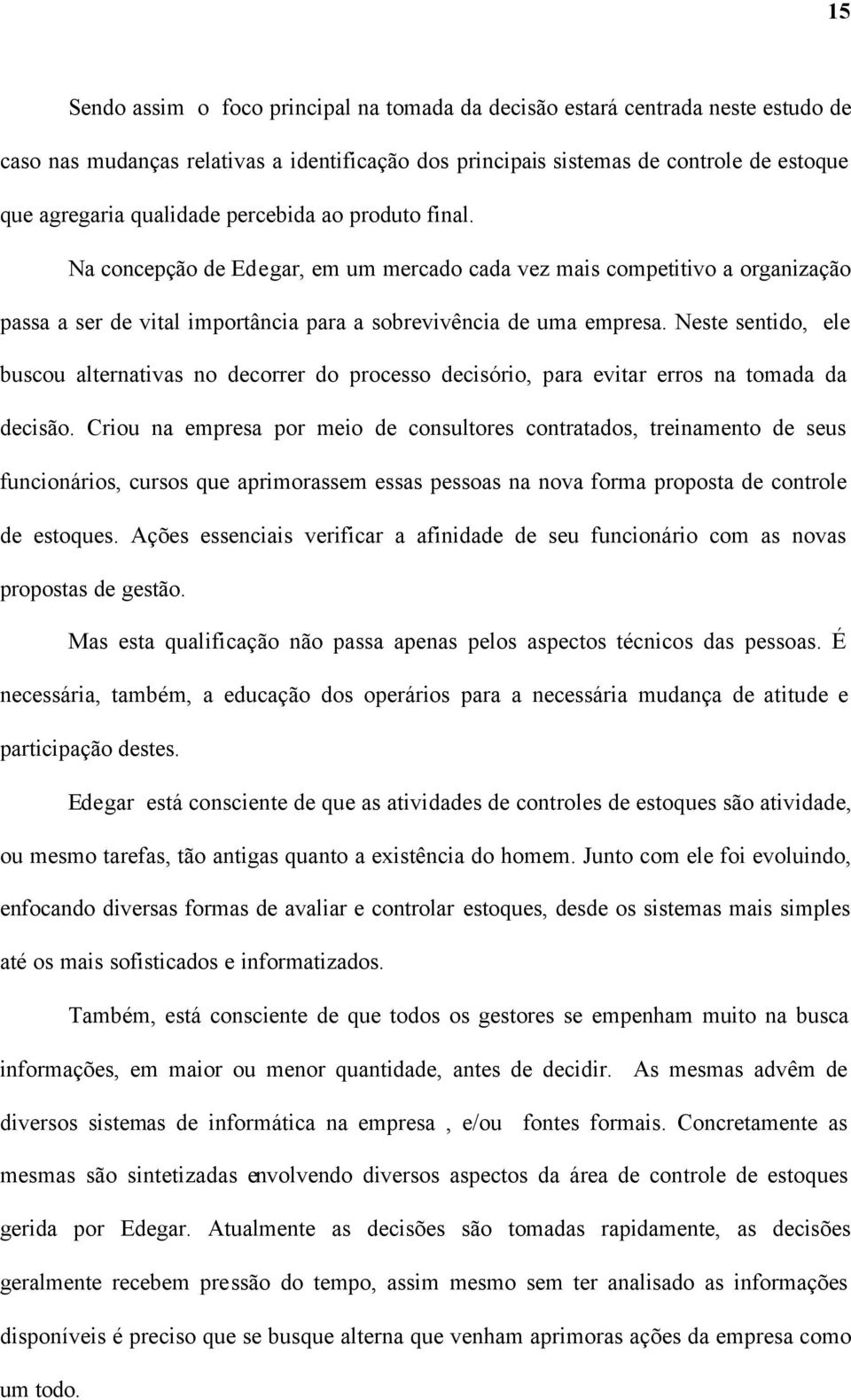 Neste sentido, ele buscou alternativas no decorrer do processo decisório, para evitar erros na tomada da decisão.