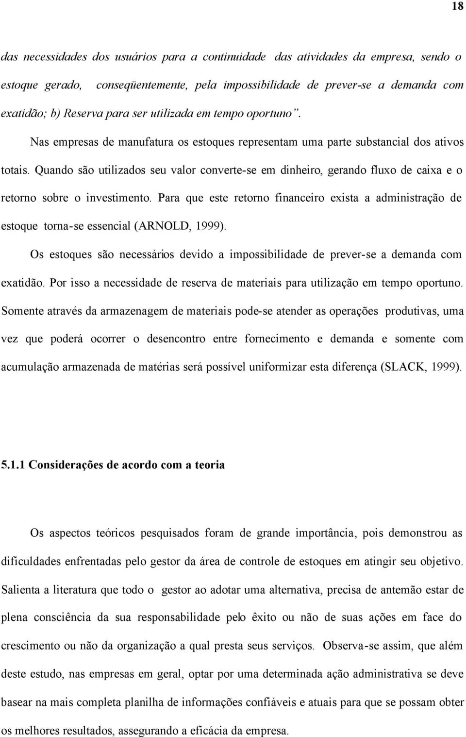 Quando são utilizados seu valor converte-se em dinheiro, gerando fluxo de caixa e o retorno sobre o investimento.