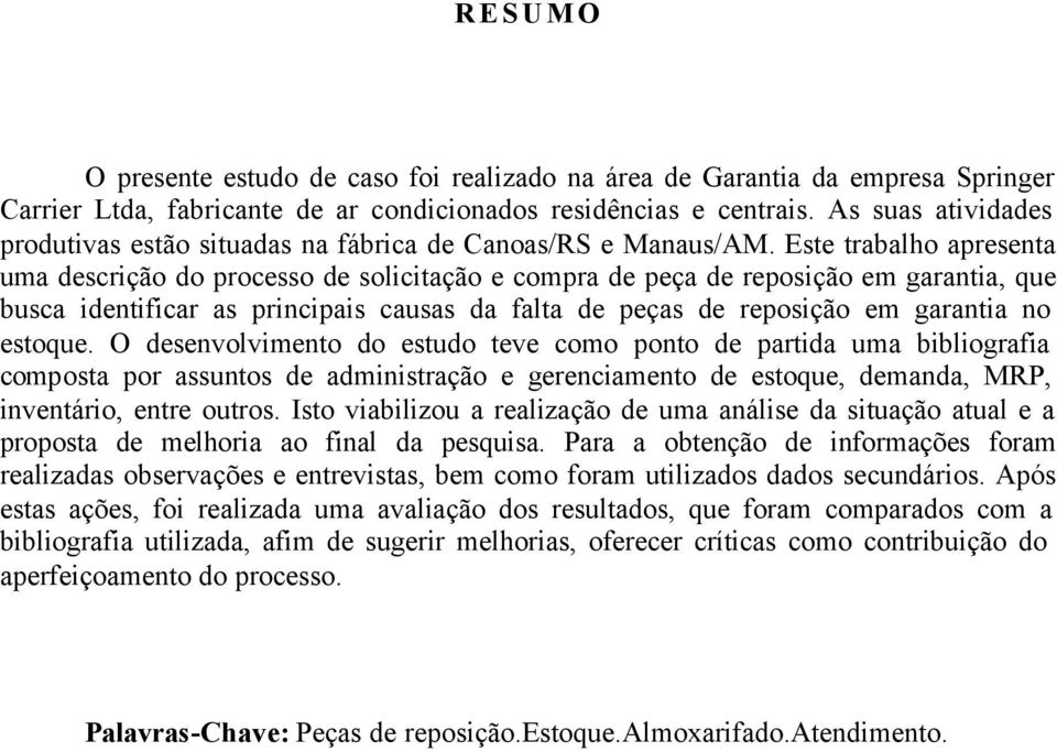 Este trabalho apresenta uma descrição do processo de solicitação e compra de peça de reposição em garantia, que busca identificar as principais causas da falta de peças de reposição em garantia no