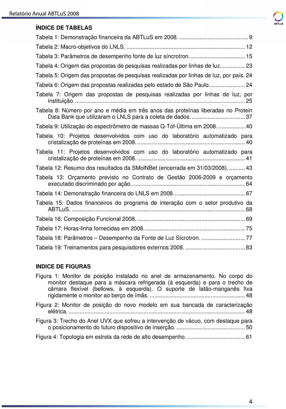 24 Tabela 6: Origem das propostas realizadas pelo estado de São Paulo... 24 Tabela 7: Origem das propostas de pesquisas realizadas por linhas de luz, por instituição.