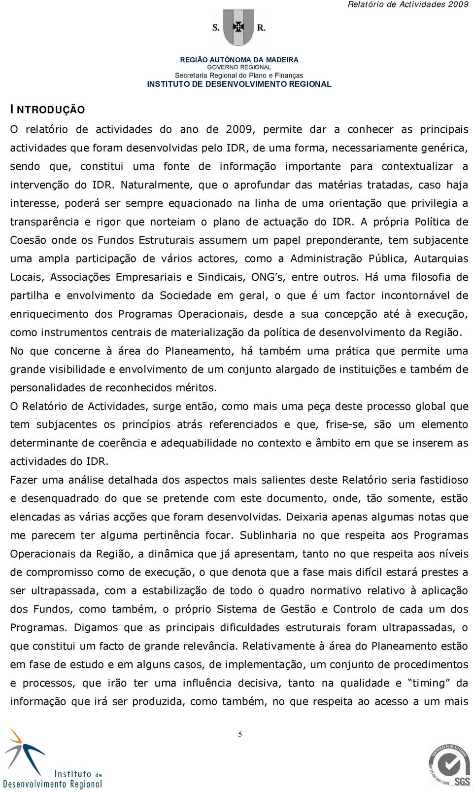 Naturalmente, que o aprofundar das matérias tratadas, caso haja interesse, poderá ser sempre equacionado na linha de uma orientação que privilegia a transparência e rigor que norteiam o plano de