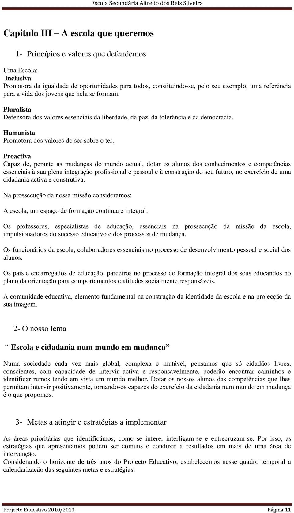 Proactiva Capaz de, perante as mudanças do mundo actual, dotar os alunos dos conhecimentos e competências essenciais à sua plena integração profissional e pessoal e à construção do seu futuro, no