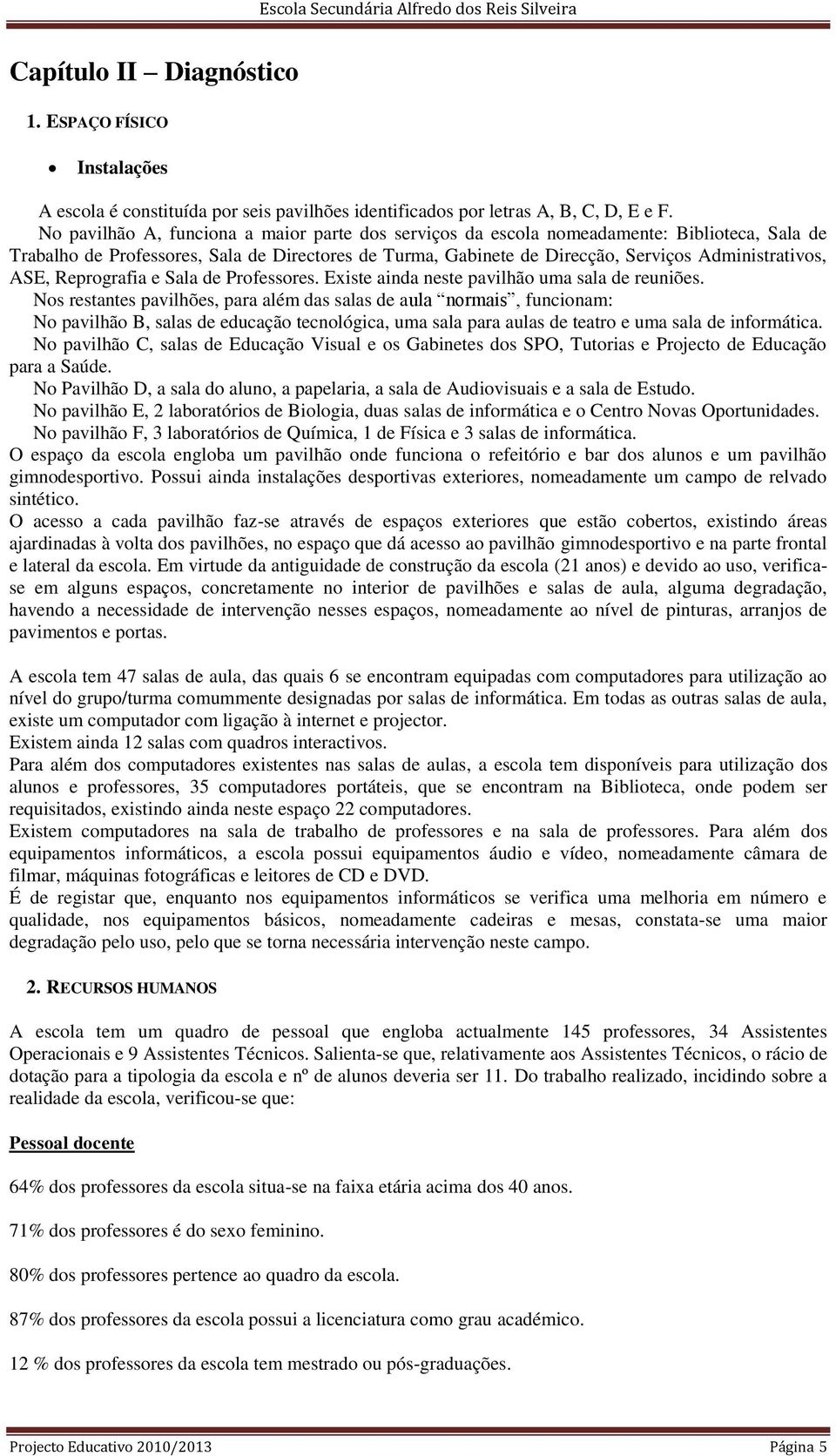 ASE, Reprografia e Sala de Professores. Existe ainda neste pavilhão uma sala de reuniões.